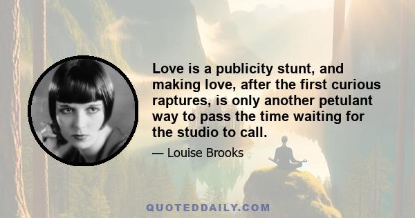 Love is a publicity stunt, and making love, after the first curious raptures, is only another petulant way to pass the time waiting for the studio to call.