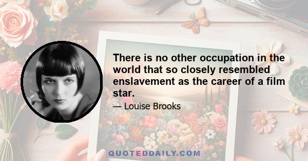 There is no other occupation in the world that so closely resembled enslavement as the career of a film star.