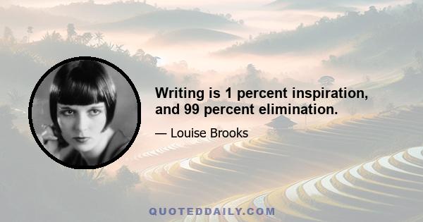 Writing is 1 percent inspiration, and 99 percent elimination.