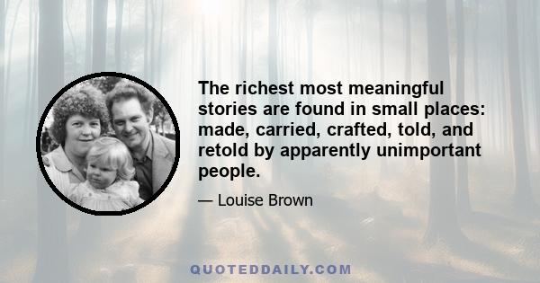 The richest most meaningful stories are found in small places: made, carried, crafted, told, and retold by apparently unimportant people.