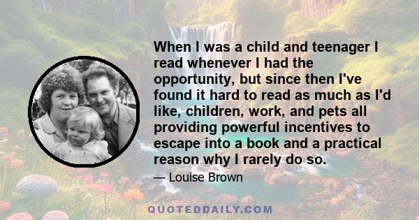 When I was a child and teenager I read whenever I had the opportunity, but since then I've found it hard to read as much as I'd like, children, work, and pets all providing powerful incentives to escape into a book and