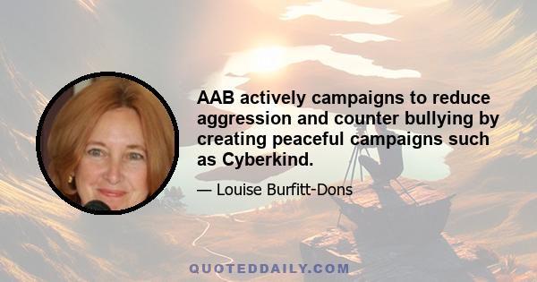 AAB actively campaigns to reduce aggression and counter bullying by creating peaceful campaigns such as Cyberkind.