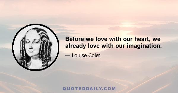 Before we love with our heart, we already love with our imagination.