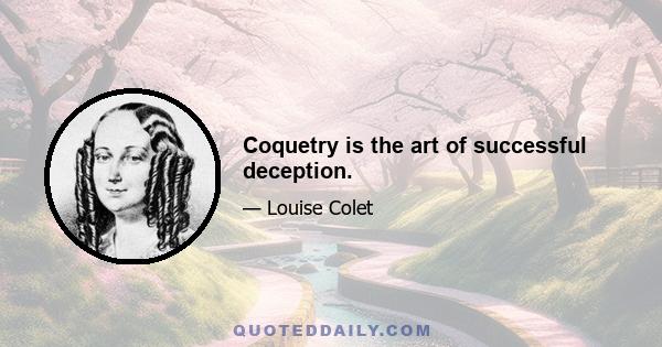 Coquetry is the art of successful deception.