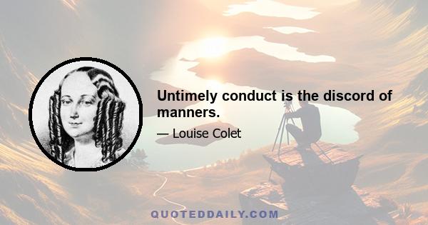 Untimely conduct is the discord of manners.