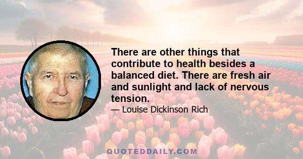 There are other things that contribute to health besides a balanced diet. There are fresh air and sunlight and lack of nervous tension.