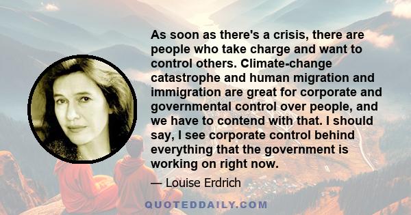 As soon as there's a crisis, there are people who take charge and want to control others. Climate-change catastrophe and human migration and immigration are great for corporate and governmental control over people, and