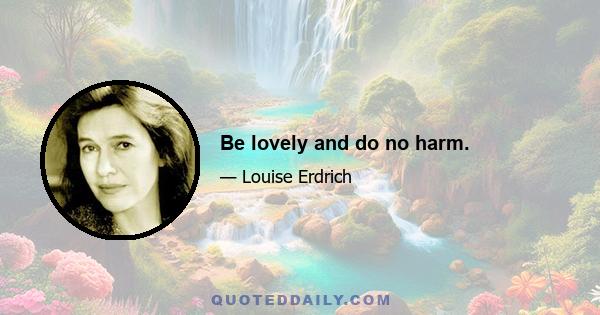 Be lovely and do no harm.