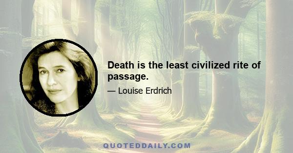 Death is the least civilized rite of passage.