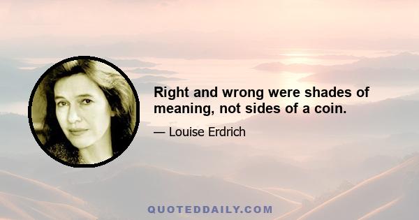 Right and wrong were shades of meaning, not sides of a coin.