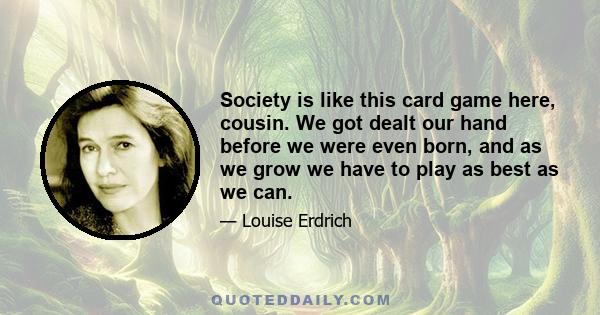 Society is like this card game here, cousin. We got dealt our hand before we were even born, and as we grow we have to play as best as we can.