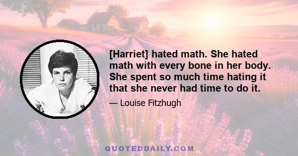 [Harriet] hated math. She hated math with every bone in her body. She spent so much time hating it that she never had time to do it.