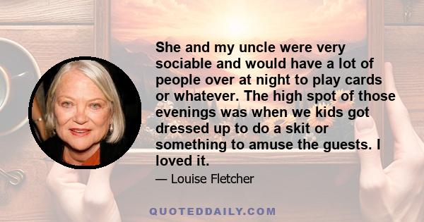 She and my uncle were very sociable and would have a lot of people over at night to play cards or whatever. The high spot of those evenings was when we kids got dressed up to do a skit or something to amuse the guests.