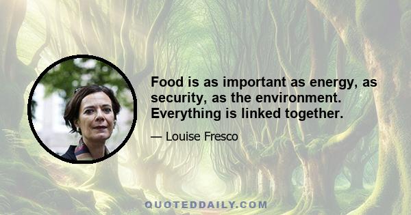 Food is as important as energy, as security, as the environment. Everything is linked together.