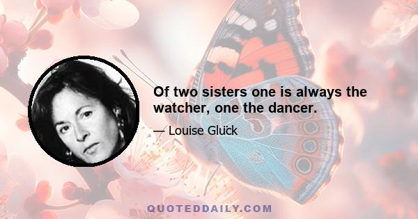 Of two sisters one is always the watcher, one the dancer.