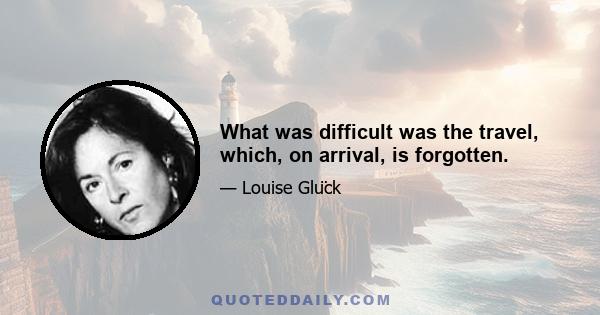 What was difficult was the travel, which, on arrival, is forgotten.