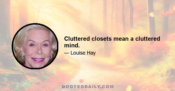 Cluttered closets mean a cluttered mind.