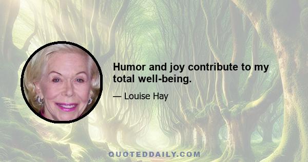 Humor and joy contribute to my total well-being.