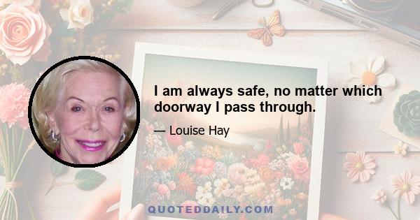 I am always safe, no matter which doorway I pass through.