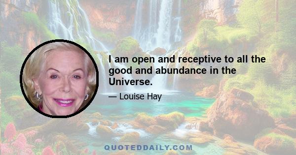 I am open and receptive to all the good and abundance in the Universe.