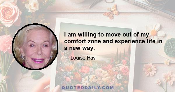 I am willing to move out of my comfort zone and experience life in a new way.