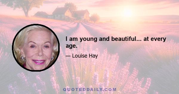 I am young and beautiful... at every age.