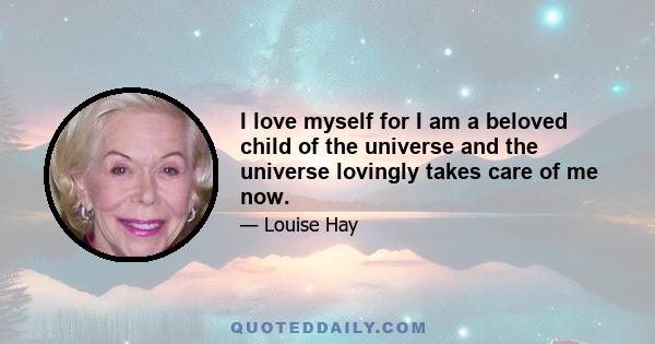 I love myself for I am a beloved child of the universe and the universe lovingly takes care of me now.