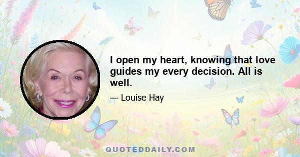 I open my heart, knowing that love guides my every decision. All is well.