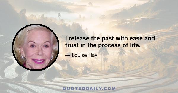 I release the past with ease and trust in the process of life.