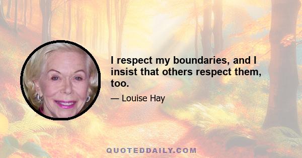 I respect my boundaries, and I insist that others respect them, too.