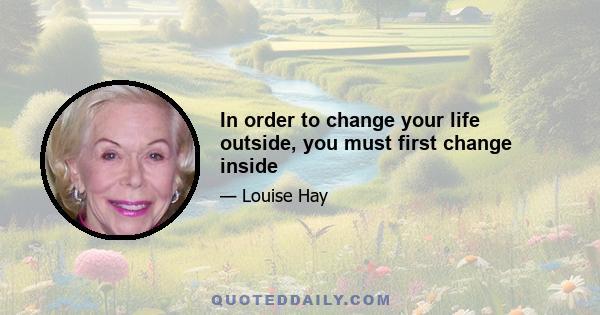 In order to change your life outside, you must first change inside