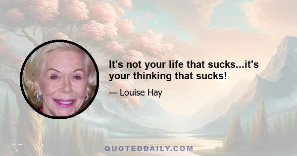 It's not your life that sucks...it's your thinking that sucks!