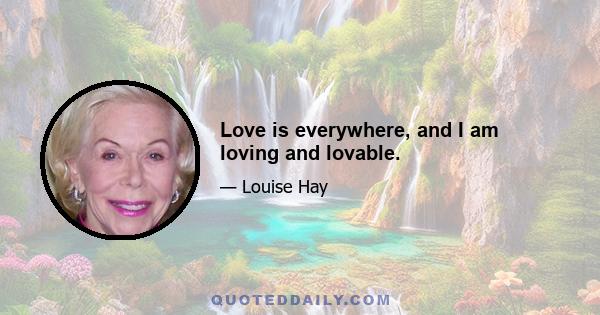 Love is everywhere, and I am loving and lovable.