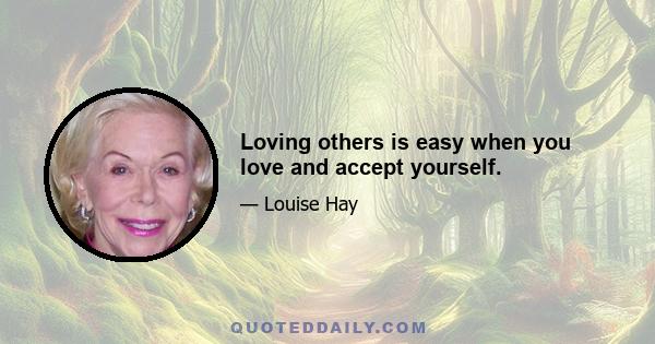 Loving others is easy when you love and accept yourself.