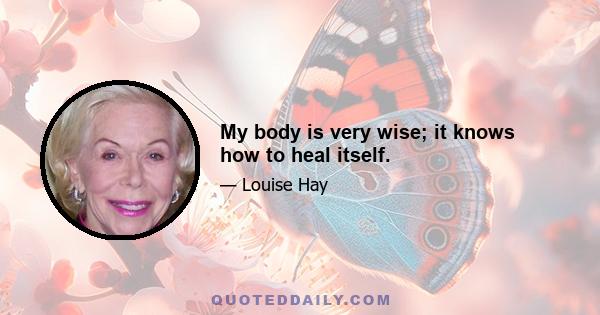 My body is very wise; it knows how to heal itself.