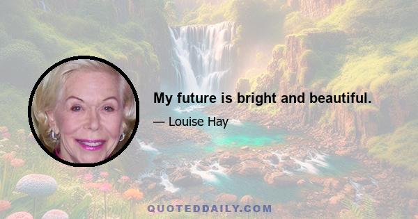 My future is bright and beautiful.