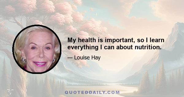 My health is important, so I learn everything I can about nutrition.