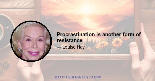 Procrastination is another form of resistance