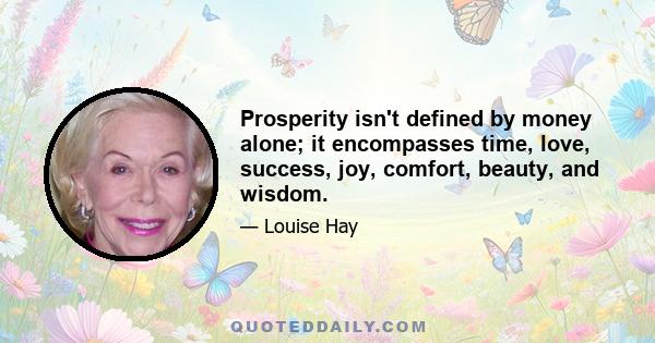 Prosperity isn't defined by money alone; it encompasses time, love, success, joy, comfort, beauty, and wisdom.