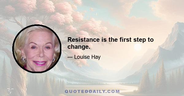 Resistance is the first step to change.