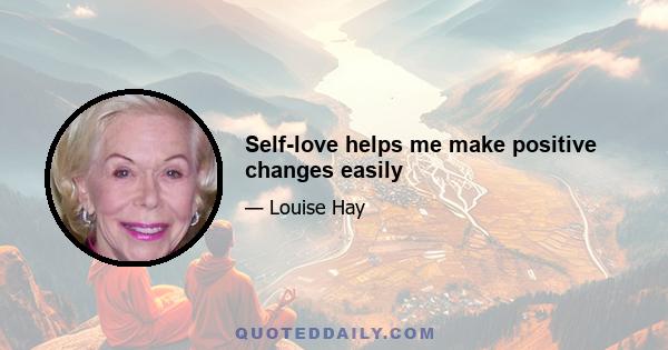 Self-love helps me make positive changes easily