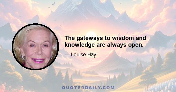 The gateways to wisdom and knowledge are always open.