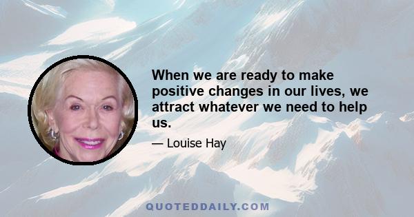 When we are ready to make positive changes in our lives, we attract whatever we need to help us.