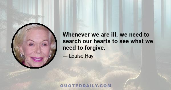 Whenever we are ill, we need to search our hearts to see what we need to forgive.