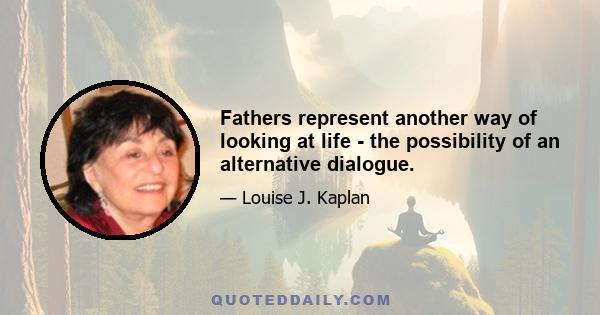 Fathers represent another way of looking at life - the possibility of an alternative dialogue.