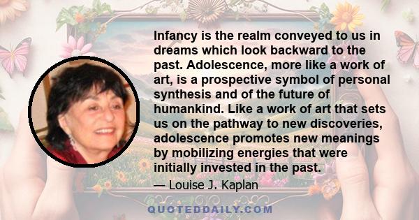 Infancy is the realm conveyed to us in dreams which look backward to the past. Adolescence, more like a work of art, is a prospective symbol of personal synthesis and of the future of humankind. Like a work of art that