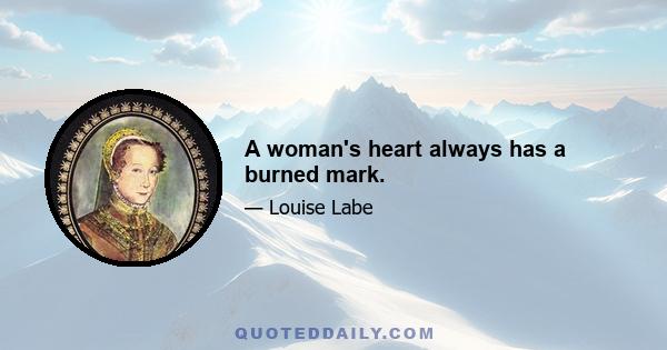 A woman's heart always has a burned mark.