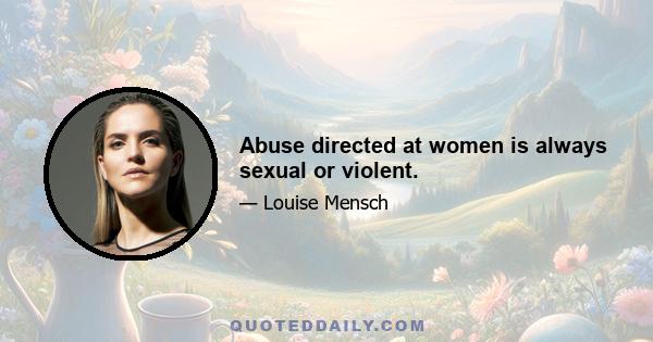 Abuse directed at women is always sexual or violent.