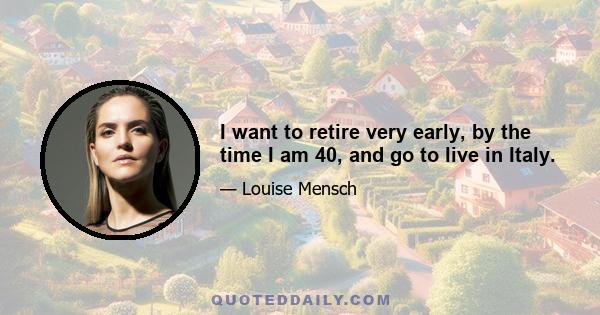 I want to retire very early, by the time I am 40, and go to live in Italy.