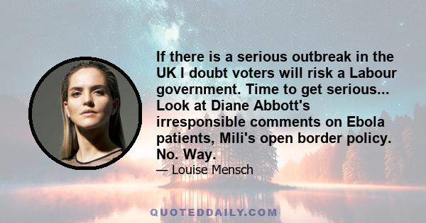 If there is a serious outbreak in the UK I doubt voters will risk a Labour government. Time to get serious... Look at Diane Abbott's irresponsible comments on Ebola patients, Mili's open border policy. No. Way.